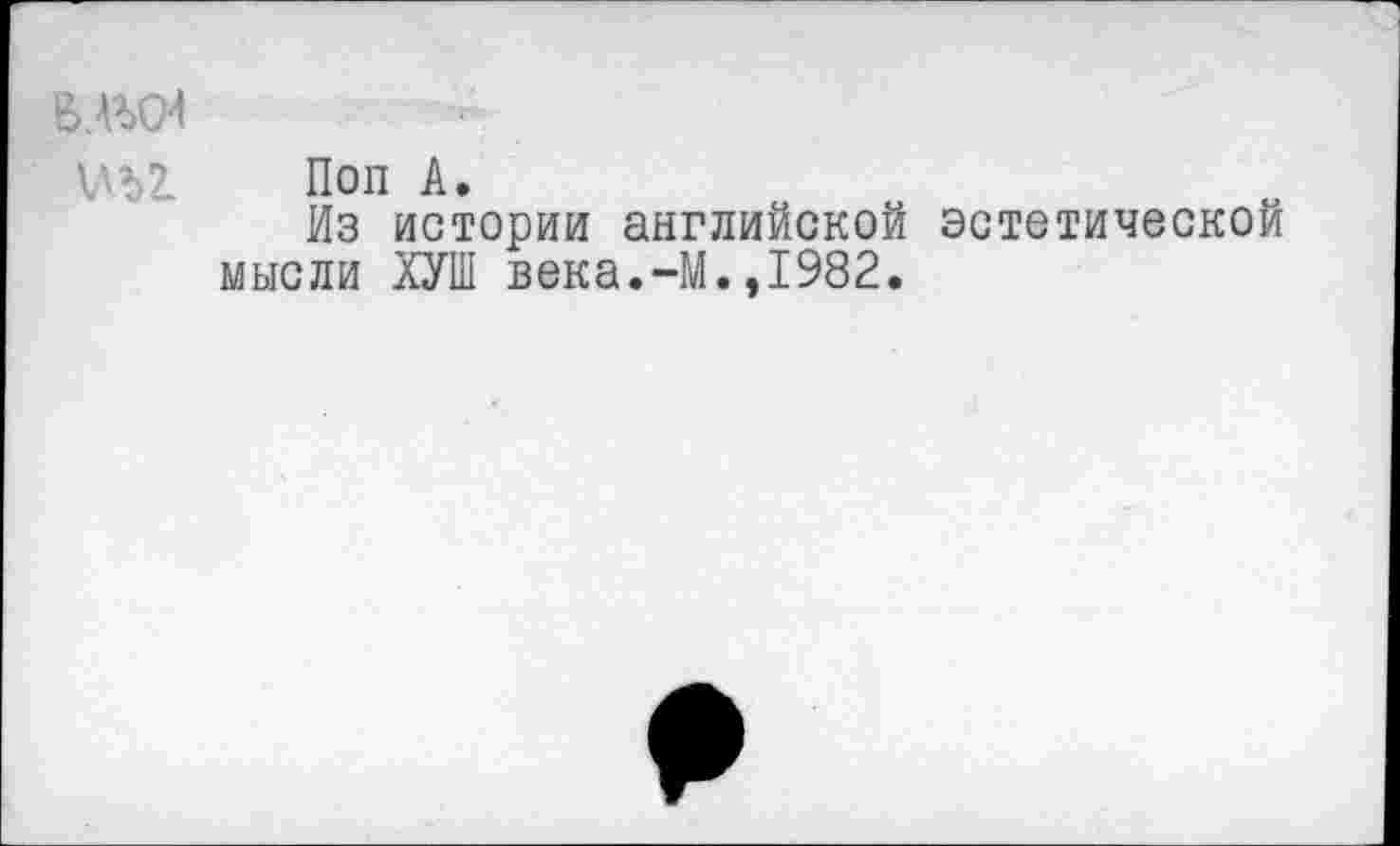 ﻿вльси
Поп А.
Из истории английской эстетической мысли ХУШ века.-М.,1982.